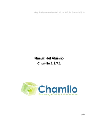 Guía de alumno de Chamilo 1.8.7.1 – V0.1.0 – Diciembre 2010
Manual del Alumno
Chamilo 1.8.7.1
1/59
 