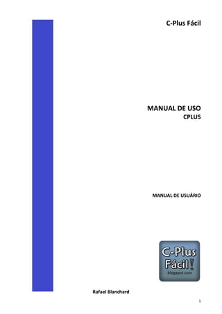 C-Plus Fácil

MANUAL DE USO
CPLUS

MANUAL DE USUÁRIO

Rafael Blanchard
1

 