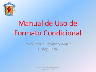 Manual de Uso de Formato Condicional Por Victoria Letona y María Urdapilleta. Grupo Maria Urdapilleta y Letona    3°Naturales    2011 