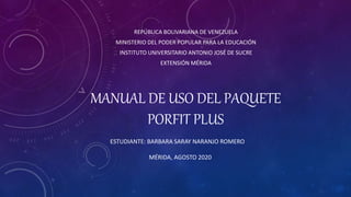 MANUAL DE USO DEL PAQUETE
PORFIT PLUS
REPÚBLICA BOLIVARIANA DE VENEZUELA
MINISTERIO DEL PODER POPULAR PARA LA EDUCACIÓN
INSTITUTO UNIVERSITARIO ANTONIO JOSÉ DE SUCRE
EXTENSIÓN MÉRIDA
ESTUDIANTE: BARBARA SARAY NARANJO ROMERO
MÉRIDA, AGOSTO 2020
 
