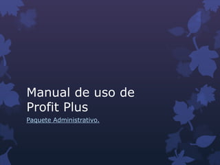 Manual de uso de
Profit Plus
Paquete Administrativo.
 