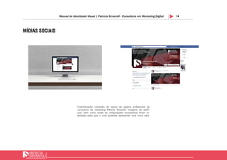 14Manual de Identidade Visual | Patricia Sirvarolli - Consultoria em Marketing Digital
MÍDIAS SOCIAIS
Customização completa do layout da página profissional da
consultora de marketing Patricia Sirvarolli. Imagens de perfil,
cpa, bem como todas as cnfigurações necessárias foram re-
alizadas para que o cnal pudesse apresentar uma nova cara.
 