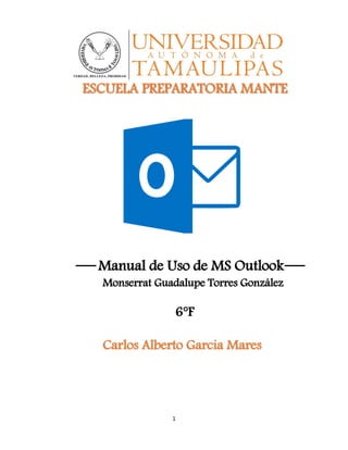 1
ESCUELA PREPARATORIA MANTE
Manual de Uso de MS Outlook
Monserrat Guadalupe Torres González
6°F
Carlos Alberto Garcia Mares
 