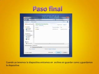 Paso final Cuando ya tenemos la diapositiva entramos en  archivo en guardar como y guardamos la diapositiva