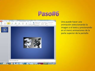 Paso#6Uno puede hacer una animación seleccionando la imagen o el texto y presionando en el menú animaciones de la parte superior de la pantalla