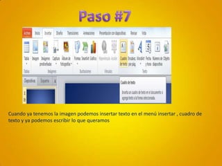 Paso #7Cuando ya tenemos la imagen podemos insertar texto en el menú insertar , cuadro de texto y ya podemos escribir lo que queramos