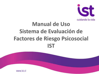 Manual de Uso
Sistema de Evaluación de
Factores de Riesgo Psicosocial
IST
 