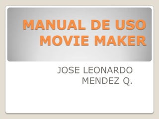 MANUAL DE USO
MOVIE MAKER
JOSE LEONARDO
MENDEZ Q.
 