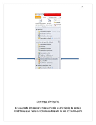 14
Elementos eliminados.
Esta carpeta almacena temporalmente los mensajes de correo
electrónico que fueron eliminados después de ser enviados, pero
 