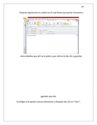 24
Despues aparecerá un cuadro en el cual tienes que poner el asunto y
otros detalles que ahí se te piden y por ultimo le das clic a guardar.
agendar una cita.
Te diriges a la opción nuevos elementos y después das clic en “cita”..
 