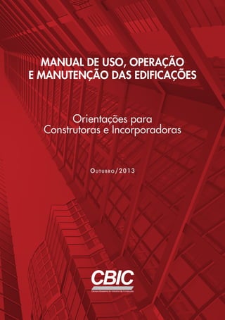 Manual de Uso, Operação
e Manutenção das Edificações
Ou t u b r o /2013
Orientações para
Construtoras e Incorporadoras
 