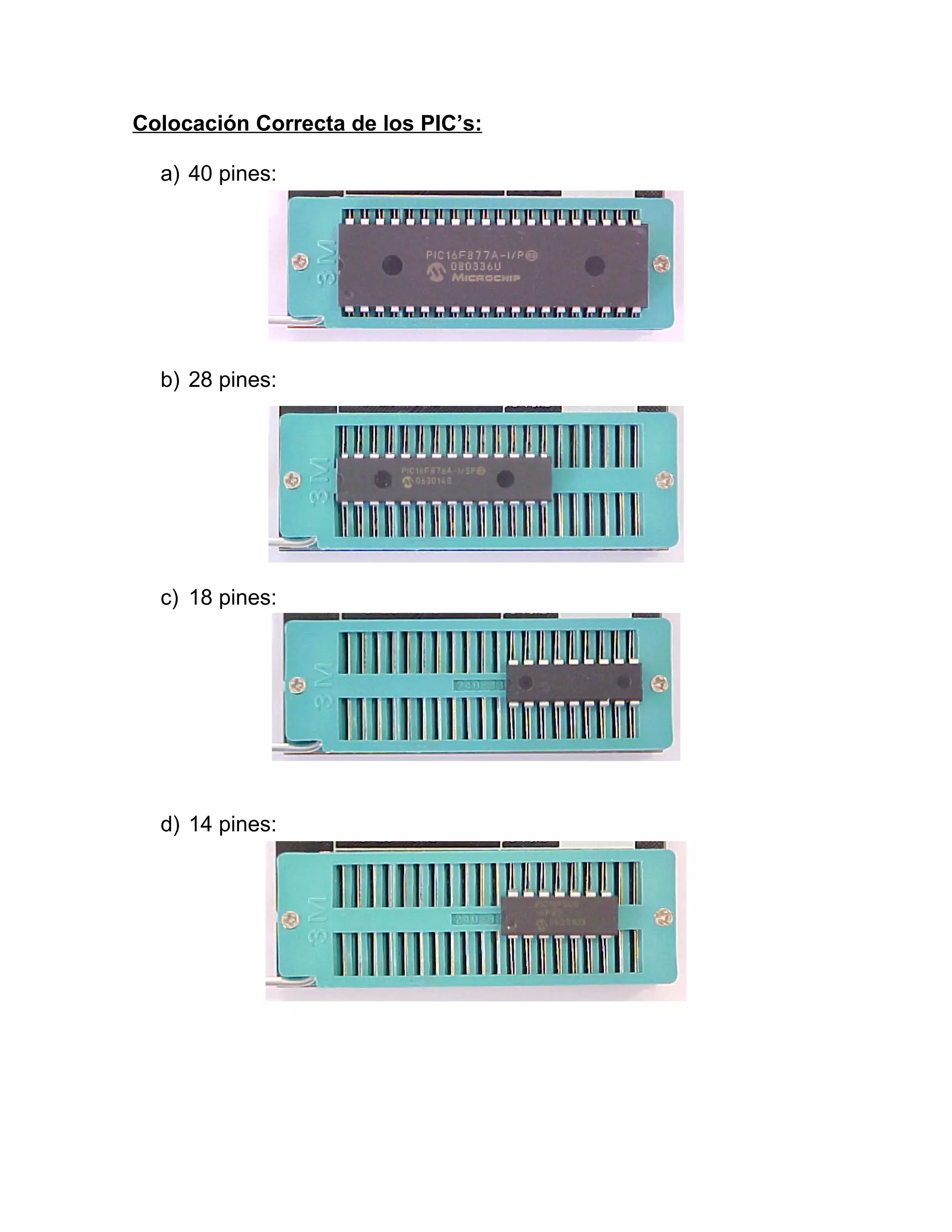 Colocación Correcta de los PIC’s:

  a) 40 pines:




  b) 28 pines:




  c) 18 pines:




  d) 14 pines:
 
