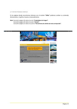 Página 13
2.7 EDITAR PÁGINAS SIMPLES
En las páginas donde encontremos botones con el nombre "Editar" podemos cambiar su contenido
directamente, el gráfico muestra el procedimiento.
Nota: Consulte la página 18 sobre el uso de “Propiedades de Imagen”.
Consulte la página 20 sobre el uso de “Vínculo”.
Consulte la página 21 sobre el uso de la “Herramienta de edición de texto enriquecido”.
 