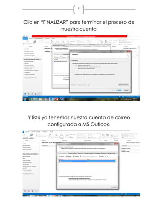 8
Clic en “FINALIZAR” para terminar el proceso de
nuestra cuenta
Y listo ya tenemos nuestra cuenta de correo
configurada a MS Outlook.
 