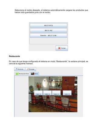 Seleccione el recibo deseado, el sistema automáticamente cargara los productos que
      habían sido guardados junto con el recibo:




Restaurante

En caso de que tenga configurado el sistema en modo “Restaurante”, la ventana principal, se
vera de la siguiente manera:
 