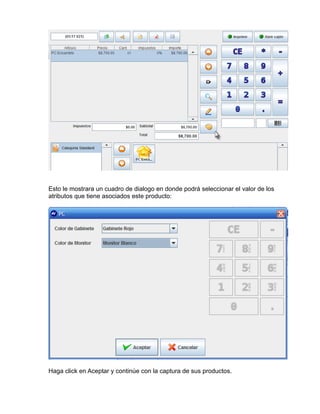 Esto le mostrara un cuadro de dialogo en donde podrá seleccionar el valor de los
atributos que tiene asociados este producto:




Haga click en Aceptar y continúe con la captura de sus productos.
 