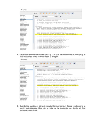 4. Deberá de eliminar las llaves: (<!--) y (-->) que se encuentran al principio y al
   final de la línea como se muestra en la imagen:




5. Guarde los cambios y abra el modulo Mantenimiento > Roles y seleccione la
   opción Administrator Role de la lista de la izquierda, en donde al final
   encontrara esta línea:
 