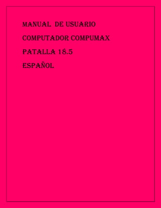 MANUAL DE USUARIO

COMPUTADOR COMPUMAX
PATALLA 18.5
ESPAÑOL
 
