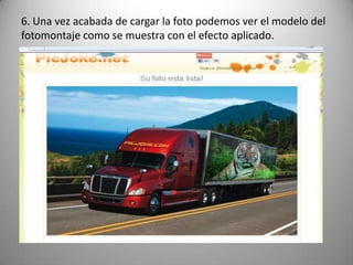 6. Una vez acabada de cargar la foto podemos ver el modelo del
fotomontaje como se muestra con el efecto aplicado.
 
