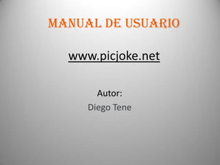 Manual De Usuario

  www.picjoke.net

       Autor:
     Diego Tene
 