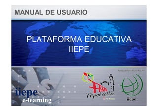 PLATAFORMA EDUCATIVA
IIEPE
PLATAFORMA EDUCATIVA
IIEPE
MANUAL DE USUARIOMANUAL DE USUARIO
e-learning
iiepe
 