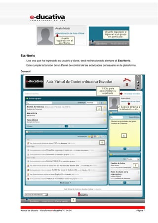 Manual de Usuario – Plataforma e-ducativa V 7.04.04 Página 7
Escritorio
Una vez que ha ingresado su usuario y clave, será redireccionado siempre al Escritorio.
Este cumple la función de un Panel de control de las actividades del usuario en la plataforma.
General
 