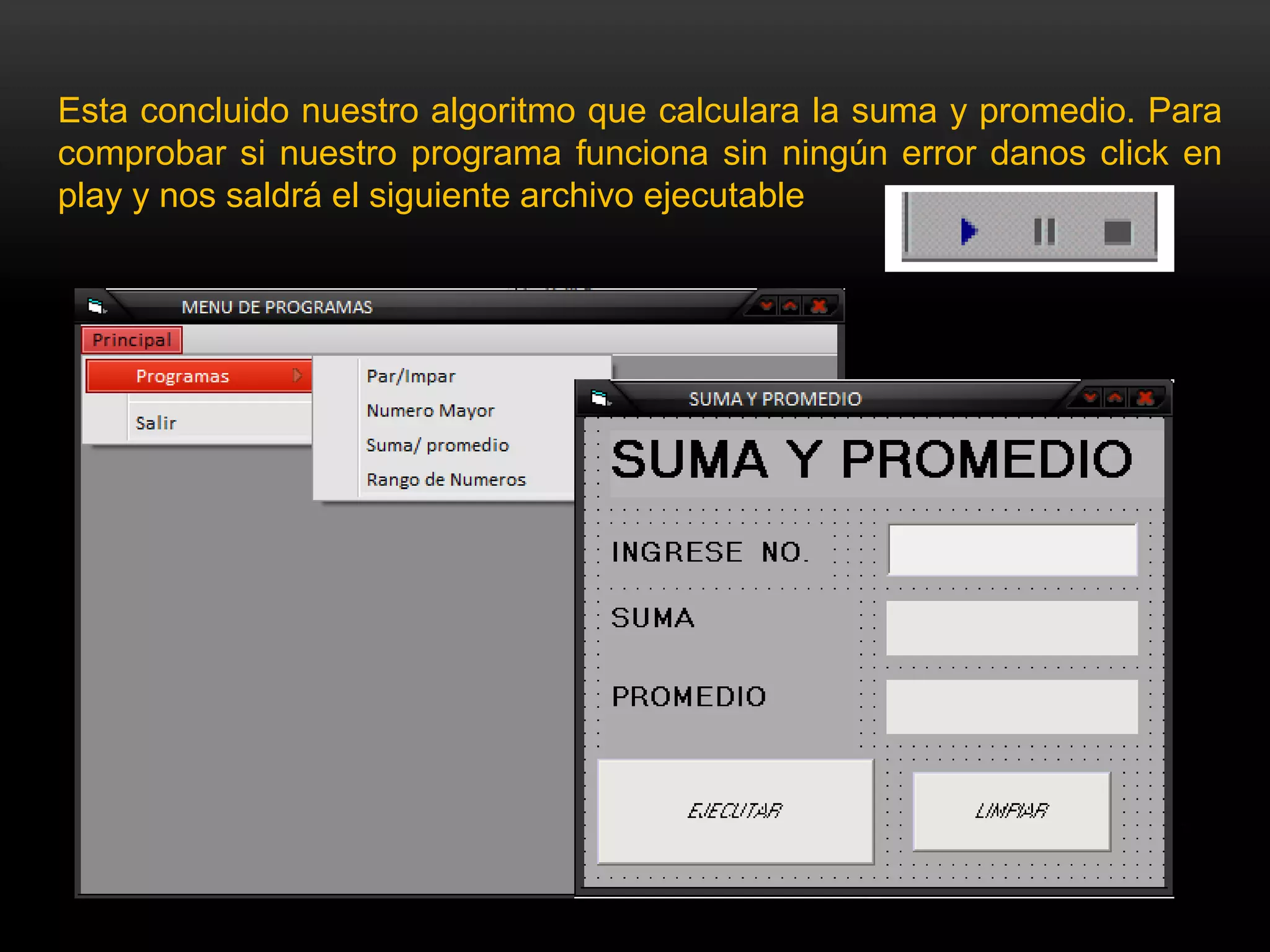 Esta concluido nuestro algoritmo que calculara la suma y promedio. Para
comprobar si nuestro programa funciona sin ningún error danos click en
play y nos saldrá el siguiente archivo ejecutable
 