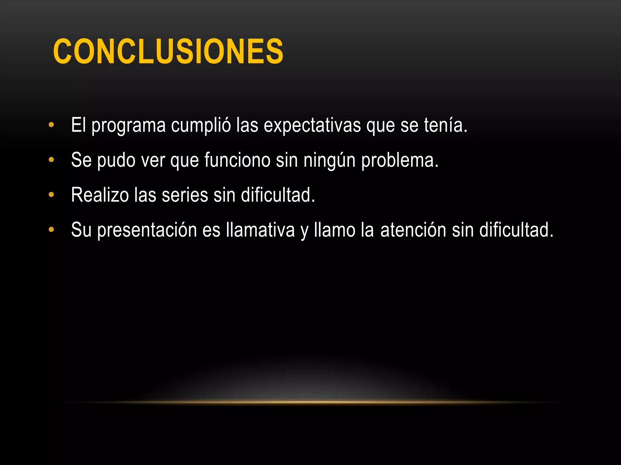 CONCLUSIONES
• El programa cumplió las expectativas que se tenía.
• Se pudo ver que funciono sin ningún problema.
• Realizo las series sin dificultad.
• Su presentación es llamativa y llamo la atención sin dificultad.
 