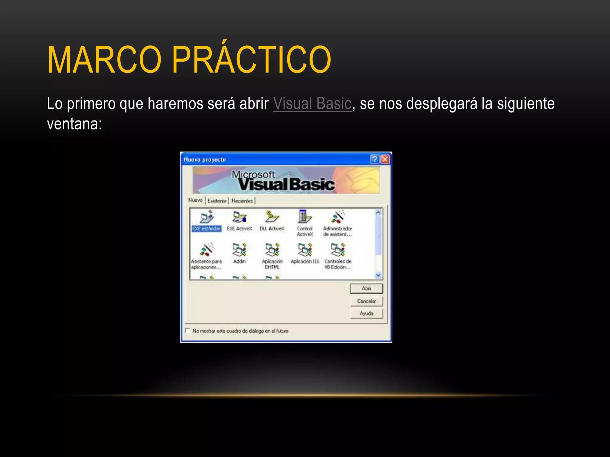 MARCO PRÁCTICO
Lo primero que haremos será abrir Visual Basic, se nos desplegará la siguiente
ventana:
 