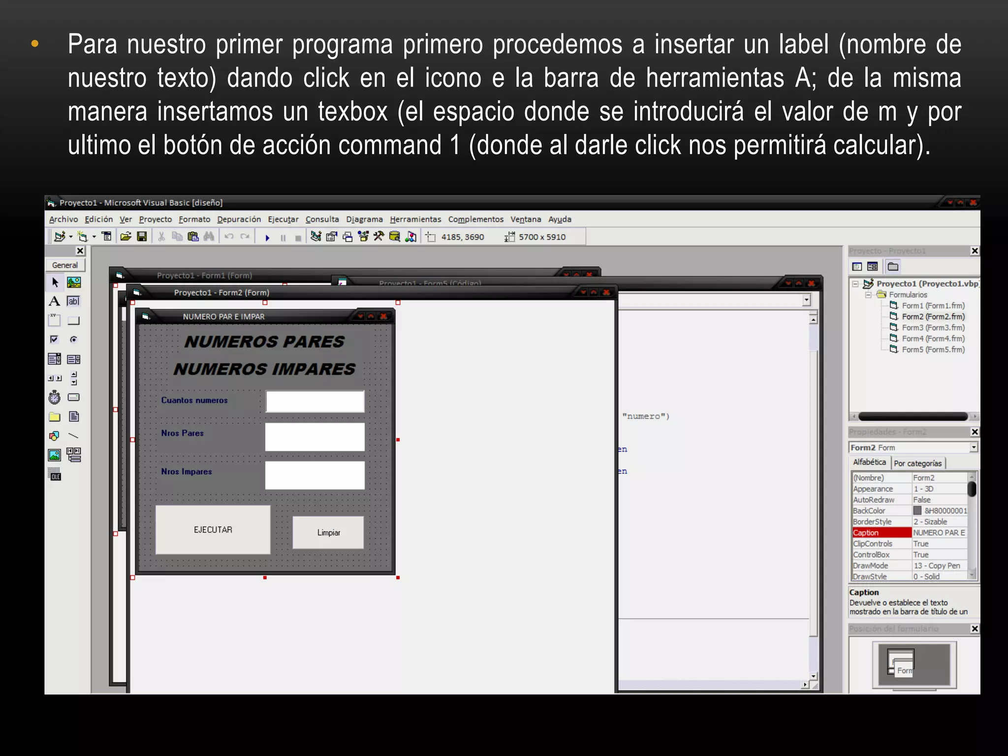 • Para nuestro primer programa primero procedemos a insertar un label (nombre de
nuestro texto) dando click en el icono e la barra de herramientas A; de la misma
manera insertamos un texbox (el espacio donde se introducirá el valor de m y por
ultimo el botón de acción command 1 (donde al darle click nos permitirá calcular).
 
