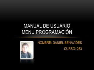 NOMBRE: DANIEL BENAVIDES
CURSO: 263
MANUAL DE USUARIO
MENU PROGRAMACIÓN
 
