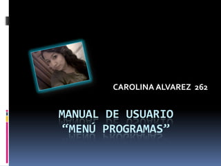 MANUAL DE USUARIO
“MENÚ PROGRAMAS”
CAROLINA ALVAREZ 262
 