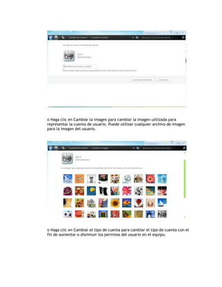 o Haga clic en Cambiar la imagen para cambiar la imagen utilizada para
representar la cuenta de usuario. Puede utilizar cualquier archivo de imagen
para la imagen del usuario.
o Haga clic en Cambiar el tipo de cuenta para cambiar el tipo de cuenta con el
fin de aumentar o disminuir los permisos del usuario en el equipo.
 