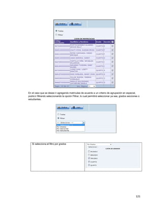 121
En el caso que se desee ir agregando matrículas de acuerdo a un criterio de agrupación en especial,
podrá ir filtrando seleccionando la opción Filtrar, lo cual permitirá seleccionar ya sea, grados secciones o
estudiantes.
Si selecciona el filtro por grados
 