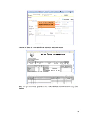 99
Después de pulsar el “Ficha de matricula” le mostrara el siguiente reporte
En el caso que selecciono la opción de reverso y pulsar “Ficha de Matricula” mostrara la siguiente
ventana.
Puede visualizar la ficha de
la matricula pulsando en el
icono
 