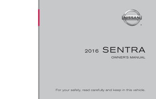 ®
2016 SENTRA
OWNER’S MANUAL
For your safety, read carefully and keep in this vehicle.
2016
NISSAN
SENTRA
B17-D
B17-D
Printing : October 2015
Publication No.: OM2E 0B16U3
Printed in U.S.A.
OM16EM 0B17U0
2193597-EN_Sentra_OM-cover.indd 1 10/7/15 12:54 PM
 