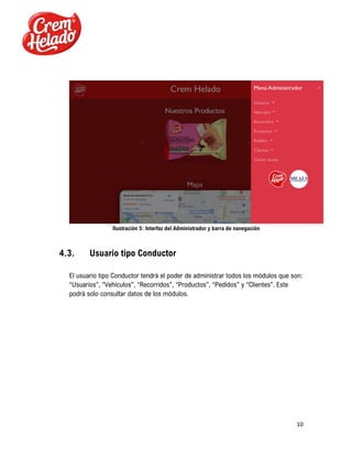 10
Ilustración 5: Interfaz del Administrador y barra de navegación
4.3. Usuario tipo Conductor
El usuario tipo Conductor tendrá el poder de administrar todos los módulos que son:
“Usuarios”, “Vehículos”, “Recorridos”, “Productos”, “Pedidos” y “Clientes”. Este
podrá solo consultar datos de los módulos.
 