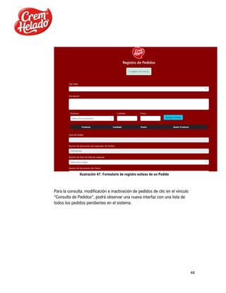 48
Ilustración 47: Formulario de registro exitoso de un Pedido
Para la consulta, modificación e inactivación de pedidos de clic en el vínculo
“Consulta de Pedidos”, podrá observar una nueva interfaz con una lista de
todos los pedidos pendientes en el sistema.
 