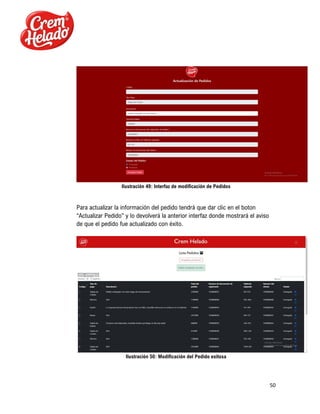 50
Ilustración 49: Interfaz de modificación de Pedidos
Para actualizar la información del pedido tendrá que dar clic en el boton
“Actualizar Pedido” y lo devolverá la anterior interfaz donde mostrará el aviso
de que el pedido fue actualizado con éxito.
Ilustración 50: Modificación del Pedido exitosa
 