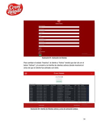 59
Ilustración 61: Activación de Clientes
Para cambiar el estado “Inactivo” al cliente a “Activo” tendrá que dar clic en el
boton “Activar” y lo enviará a la interfaz de clientes activos donde mostrará el
aviso de que el cliente fue activado con éxito.
Ilustración 62: Interfaz de Clientes activos y aviso de activación exitosa.
 