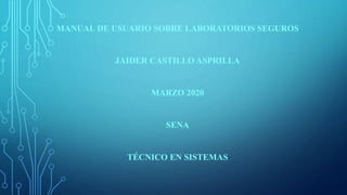 MANUAL DE USUARIO SOBRE LABORATORIOS SEGUROS
JAIDER CASTILLO ASPRILLA
MARZO 2020
SENA
TÉCNICO EN SISTEMAS
 