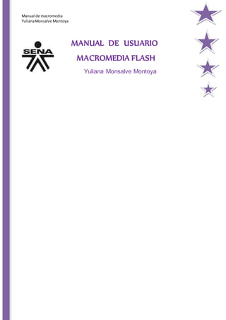 Manual de macromedia
YulianaMonsalve Montoya
MANUAL DE USUARIO
MACROMEDIA FLASH
Yuliana Monsalve Montoya
 