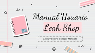 Manual Usuario
Leah Shop
Leidy Valentina Vanegas Mendieta
 