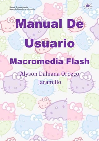 Manual de macromedia
Alyson Dahiana OrozcoJaramillo
Manual De
Usuario
Macromedia Flash
Alyson Dahiana Orozco
Jaramillo
 