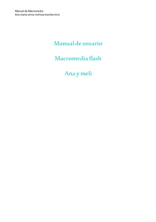 Manual de Macromedia
Ana maría serna-melissamontesmira
Manualde usuario
Macromedia flash
Ana y meli
 