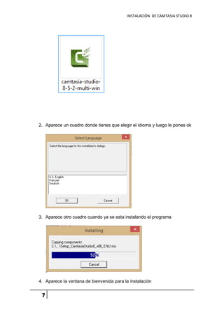 INSTALACIÓN DE CAMTASIA STUDIO 8
7
2. Aparece un cuadro donde tienes que elegir el idioma y luego le pones ok
3. Aparece otro cuadro cuando ya se esta instalando el programa
4. Aparece la ventana de bienvenida para la instalación
 