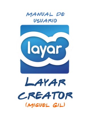  

Manual de
usuario

Layar
creator
(Miguel Gil)

	
  
	
  

 
