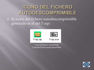    El ícono del fichero autodescomprimible
    generado es el del 7-zip:




                   7-zip.zip:fichero comprimido
                7-zip.exe:fichero autocomprimible
 