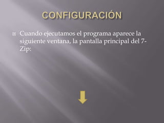    Cuando ejecutamos el programa aparece la
    siguiente ventana, la pantalla principal del 7-
    Zip:
 