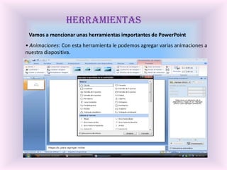 HerramientasVamos a mencionar unas herramientas importantes de PowerPoint• Animaciones: Con esta herramienta le podemos agregar varias animaciones a nuestra diapositiva.